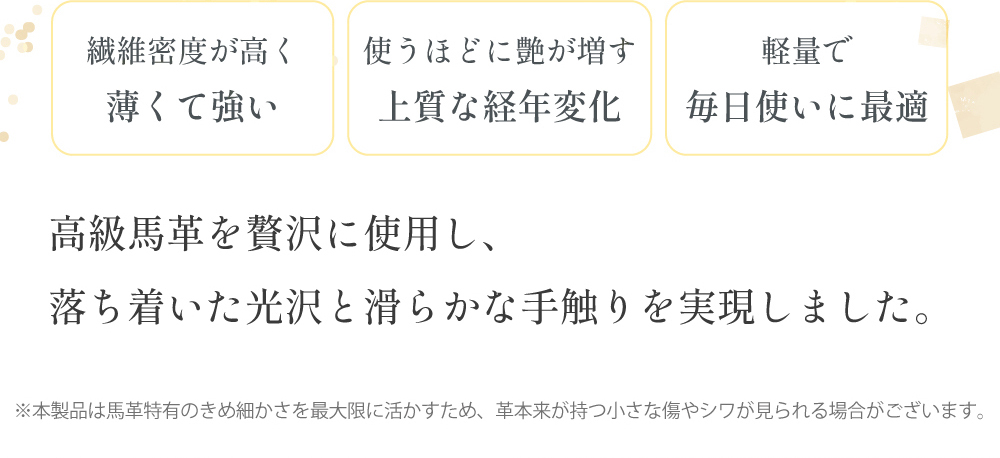 高級馬革を贅沢に使用し、落ち着いた光沢と滑らかな手触りを実現しました。