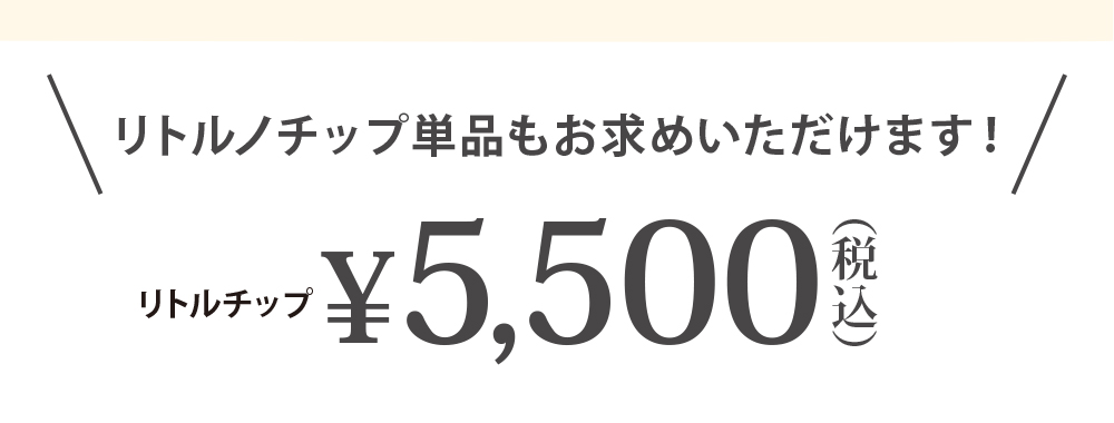 リトルノチップ単品もお求めいただけます！